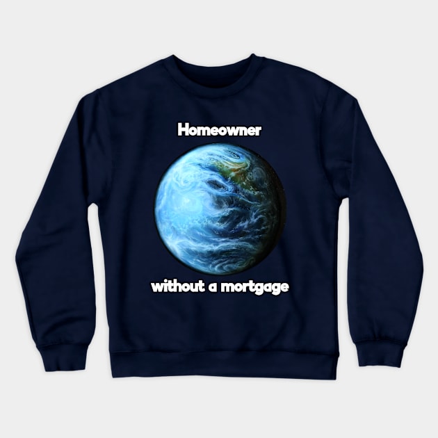 Homeowner without a mortgage Crewneck Sweatshirt by SPACE ART & NATURE SHIRTS 